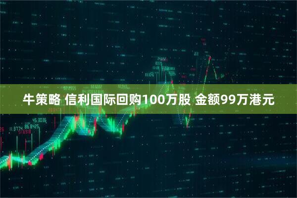 牛策略 信利国际回购100万股 金额99万港元