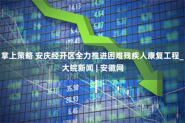 掌上策略 安庆经开区全力推进困难残疾人康复工程_大皖新闻 | 安徽网