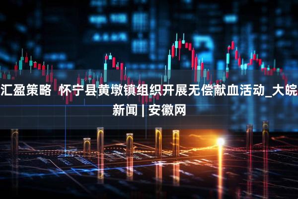 汇盈策略  怀宁县黄墩镇组织开展无偿献血活动_大皖新闻 | 安徽网