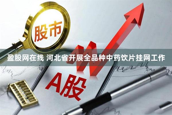 盈股网在线 河北省开展全品种中药饮片挂网工作
