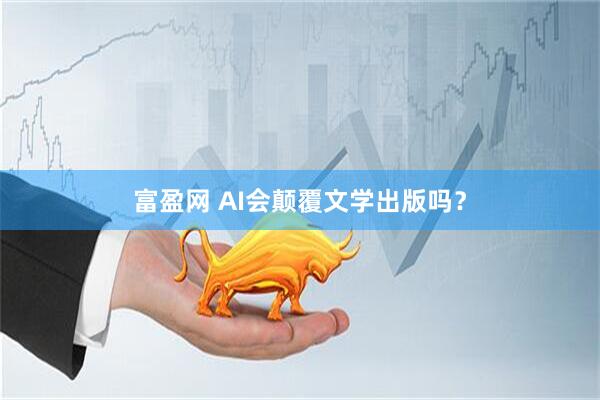 富盈网 AI会颠覆文学出版吗？