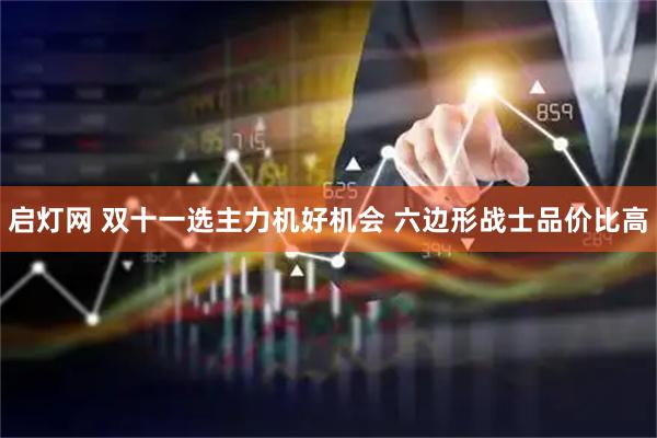 启灯网 双十一选主力机好机会 六边形战士品价比高