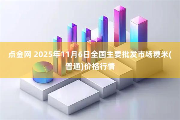 点金网 2025年11月6日全国主要批发市场粳米(普通)价格行情