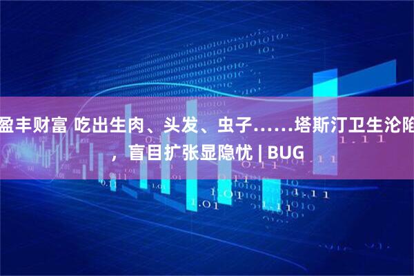 盈丰财富 吃出生肉、头发、虫子……塔斯汀卫生沦陷，盲目扩张显隐忧 | BUG