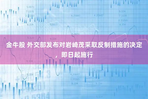 金牛股 外交部发布对岩崎茂采取反制措施的决定，即日起施行