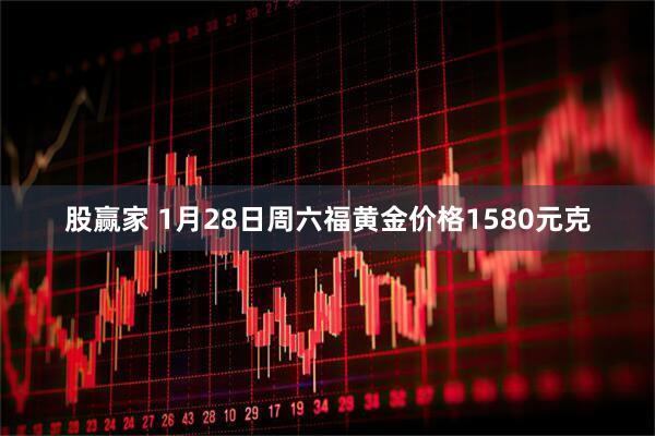 股赢家 1月28日周六福黄金价格1580元克
