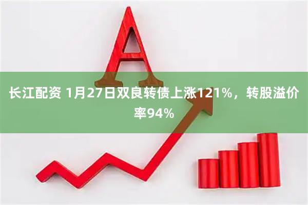 长江配资 1月27日双良转债上涨121%，转股溢价率94%