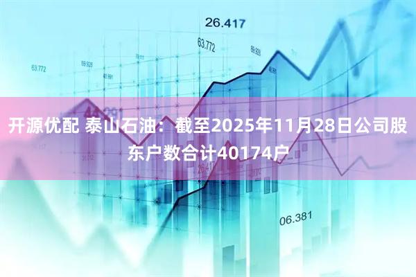 开源优配 泰山石油：截至2025年11月28日公司股东户数合计40174户