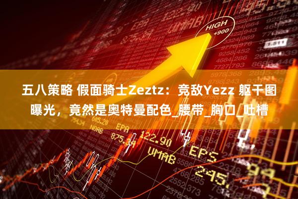 五八策略 假面骑士Zeztz：竞敌Yezz 躯干图曝光，竟然是奥特曼配色_腰带_胸口_吐槽