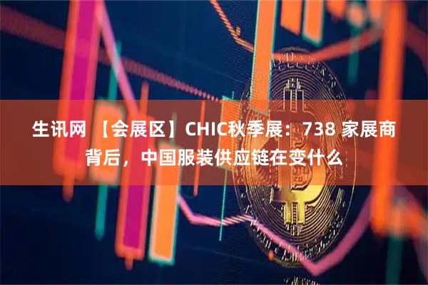 生讯网 【会展区】CHIC秋季展:738 家展商背后,中国服装供应链在变什么